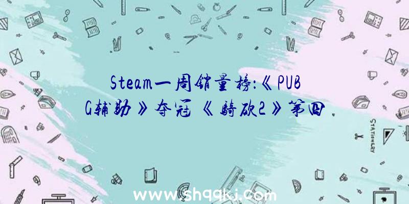 Steam一周销量榜：《PUBG辅助》夺冠